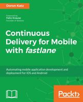 Continuous Delivery for Mobile with fastlane: Automating mobile application development and deployment for iOS and Android 1788398513 Book Cover