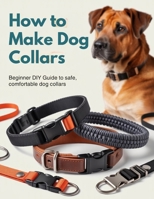 HOW TO MAKE DOG COLLARS: Beginner DIY Guide to Safe, Comfortable Dog Collars Using Nylon Webbing, Paracord (Over Core), Leather, Proper Hardware, Accurate Sizing & Reinforced Stitching B0GJML36ZV Book Cover