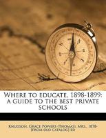Where to Educate, 1898-1899: A Guide to the Best Private Schools, Higher Institutions of Learning, Etc., in the United States 135844675X Book Cover