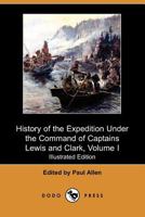 History of the Expedition under the command of Captains Lewis and Clark to the sources of the Missouri thence across the Rocky Mountains, and down the river Columbia to the Pacific Ocean, vol. I 1241326460 Book Cover