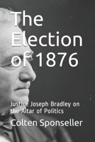 The Election of 1876: Justice Joseph Bradley on the Altar of Politics B08NM4XTXJ Book Cover