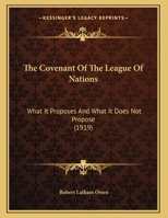 The Covenant Of The League Of Nations: What It Proposes And What It Does Not Propose 1120874467 Book Cover