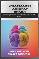 What Makes a Big Fat Brain? Unlocking the Brain, You Didn’t Know You Could Build?: What Neuroscience Reveals About Building a Life You Love. (The Doc's Corner: Where Medicine Meets Curiosity) B0DSGCP1L3 Book Cover