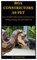 Boa Constrictors As Pet: Every Detailed Guide On Boa Constrictors Care, Feeding, Housing, Diet And Health Care B08FP25JWT Book Cover