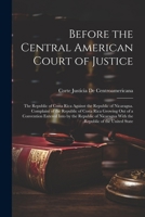 Before the Central American Court of Justice: The Republic of Costa Rica Against the Republic of Nicaragua. Complaint of the Republic of Costa Rica ... With the Republic of the United State 1022793055 Book Cover