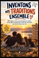 INVENTONS NOS TRADITIONS ENSEMBLE: 52 idées à vivre, personnaliser et refaire année après année pour créer des souvenirs qui durent toute une vie (French Edition) B0HKLPGFY6 Book Cover