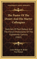 The Pastor Of The Desert And His Martyr Colleagues: Sketches Of Paul Rabaut And The French Protestants Of The Eighteenth Century (1861) 1165830949 Book Cover