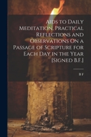Aids to Daily Meditation, Practical Reflections and Observations On a Passage of Scripture for Each Day in the Year [Signed B.F.] 1021329797 Book Cover
