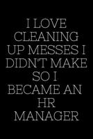 I Love Cleaning Up Messes I Didn't Make So I Became An HR Manager - HR Funny Quote Notebook/Journal: 6x9 Blank Lined Journal 1676473386 Book Cover