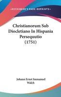 Christianorum Sub Diocletiano In Hispania Persequutio (1751) 110463340X Book Cover