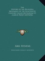 The History Of The Religious Movement Of The Eighteenth Century, Called Methodism: Considered In Its Different Denominational Forms, And Its Relations To British And American Protestantism 0766196208 Book Cover