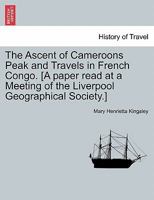 The Ascent of Cameroons Peak and Travels in French Congo. [A paper read at a Meeting of the Liverpool Geographical Society.] 1241493960 Book Cover