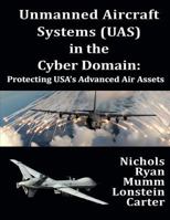 Unmanned Aircraft Systems (Uas) in the Cyber Domain: Protecting Usa's Advanced Air Assets 1724077066 Book Cover