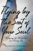 Flying By The Seat Of Your Soul: Winging The Unknown And Rising Up B0F199KK6W Book Cover