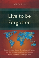 Live to Be Forgotten: Dixon Edward Hoste, China Inland Mission, and the Indigenous Chinese Church in Early Twentieth-Century China (Studies in Christian History) 1839739177 Book Cover