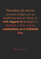 Colossians 2: 16 Notebook: Therefore do not let anyone judge you by what you eat or drink, or with regard to a religious festival, a New Moon celebration or a Sab: Colossians 2:16 Notebook, Bible Vers 1677044756 Book Cover