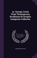 Jo. Georgii Jochii Vitae Theologorum Eruditione Et Scriptis Insignium Collectae 1270936697 Book Cover