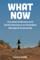 What Now : Everyday Endurance and Social Intensity in an Australian Aboriginal Community 1789208858 Book Cover