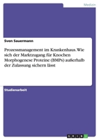 Prozessmanagement Im Krankenhaus. Wie Sich Der Marktzugang F�r Knochen Morphogenese Proteine (Bmps) Au�erhalb Der Zulassung Sichern L�sst 3656496285 Book Cover