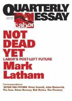Quarterly Essay 49 Not Dead Yet: Labor's Post-Left Future 1863955976 Book Cover