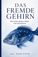 Das fremde Gehirn: Was Fische denken, fühlen und wahrnehmen (German Edition) B0HDTNVTNM Book Cover
