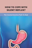 How To Cope With Silent Reflux?: The Counterintuitive Path To Heal: Silent Reflux Asthma B092CLB744 Book Cover
