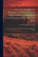Saggio Storico-Politico Sulla Sicilia Dal Cominciamento Del Secolo XIX Sino Al 1830: Preceduto Da Un Rapido Colpa D'Occhio Sulla Fine Del Secolo XVIII 1022798979 Book Cover