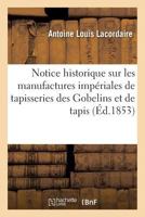 Notice historique sur les manufactures impériales de tapisseries des Gobelins et de tapis (Arts) 2014442290 Book Cover