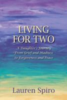 Living For Two: A Daughter's Journey From Grief and Madness to Forgiveness and Peace 1412085543 Book Cover