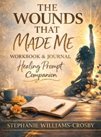 The Wounds That Made Me: Healing Workbook & Reflection Journal B0GYGP3LFD Book Cover