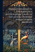 Animadversiones In Epigrammata Anthologiae Graecae Secundum Ordinem Analectorum Brunckii... 1175284750 Book Cover
