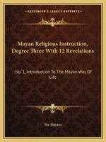 Mayan Religious Instruction, Degree Three With 12 Revelations: No. 1, Introduction To The Mayan Way Of Life 143262850X Book Cover