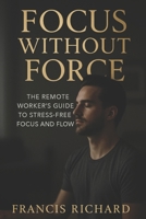 Focus without force: The remote worker's guide to stress-free focus and flow (Remote work survival & personal growth series) B0FGCPNNLM Book Cover