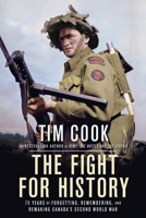 The Fight for History: 75 Years of Forgetting, Remembering, and Remaking Canada's Second World War 0735238332 Book Cover