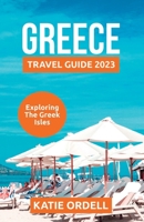 GREECE TRAVEL GUIDE 2023: EXPLORING THE GREEK ISLES B0C2S9T946 Book Cover