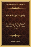 The Village Tragedy: Or Echoes Of The Past, A Warning For The Present 0469542012 Book Cover