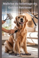 Maîtrise du toilettage du Golden Retriever: Le guide ultime pour un pelage sain, heureux et magnifique (French Edition) B0FPRDQ2ZV Book Cover