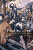 Protestant Liberty: Religion and the Making of Canadian Liberalism, 1828–1878 0228010705 Book Cover