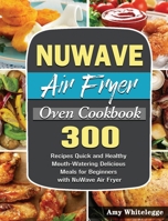 NuWave Air Fryer Oven Cookbook: 300 Recipes Quick and Healthy Mouth-Watering Delicious Meals for Beginners with NuWave Air Fryer 1801246378 Book Cover