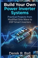 Build Your Own Power Inverter Systems: Practical Projects from Modified Sine Wave to DSP Smart Inverters B0GXPVW19V Book Cover