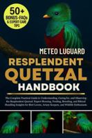 RESPLENDENT QUETZAL HANDBOOK: The Complete Practical Guide to Understanding, Caring for, and Observing the Resplendent Quetzal: Expert Housing, ... Aviary Keepers, and Wildlife Enthusiasts B0G4NSNM28 Book Cover