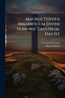 Maurus Tertius Magnificum Divini Honoris Theatrum, Das Ist: Neu-entdeckte Herrliche Schau-bühne Der Göttlichen Ehr... 1271775514 Book Cover