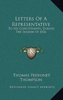Letters Of A Representative To His Constituents: During The Session Of 1836 0548314179 Book Cover
