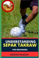 Understanding Sepak Takraw for Beginners: A Comprehensive Guide For Beginners To Master The Sport's Techniques, Rules, And Strategies B0CVBL89SR Book Cover
