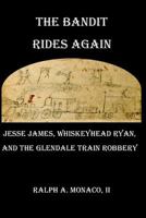 The Bandit Rides Again: Jesse James, Whiskeyhead Ryan, and the Glendale Train Robbery 1975895312 Book Cover