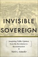 Invisible Sovereign: Imagining Public Opinion from the Revolution to Reconstruction 1421418703 Book Cover