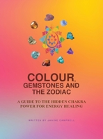 Colour, Gemstones and the Zodiac: A Guide to the Hidden Chakra Power for Energy Healing B0HBVSQ9QV Book Cover