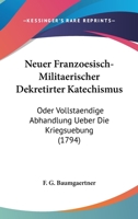 Neuer Franzoesisch-Militaerischer Dekretirter Katechismus: Oder Vollstaendige Abhandlung Ueber Die Kriegsuebung (1794) 1104196727 Book Cover