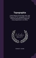 Typographia: A Brief Sketch Of The Origin, Rise, And Progress Of The Typographic Art: With Practical Directions For Conducting Every Department In An Office 128650130X Book Cover