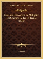 Essai Sur Les Moyens De Multiplier Les Chemins De Fer En France (1830) 1162133775 Book Cover